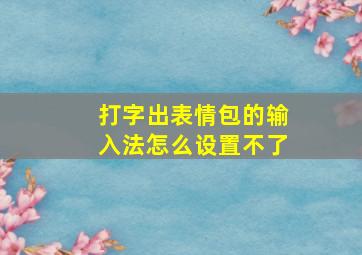 打字出表情包的输入法怎么设置不了