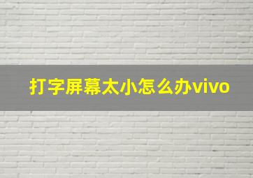 打字屏幕太小怎么办vivo