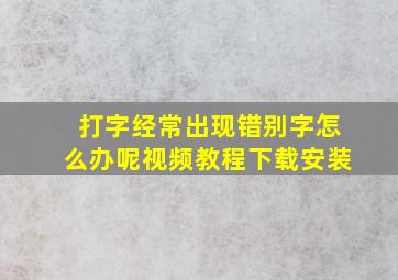 打字经常出现错别字怎么办呢视频教程下载安装