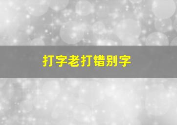 打字老打错别字