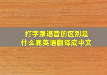 打字跟语音的区别是什么呢英语翻译成中文