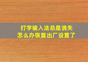 打字输入法总是消失怎么办恢复出厂设置了