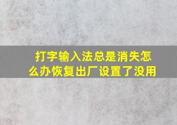 打字输入法总是消失怎么办恢复出厂设置了没用