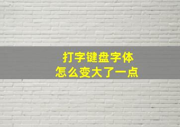 打字键盘字体怎么变大了一点