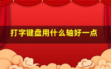 打字键盘用什么轴好一点