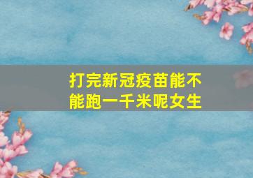 打完新冠疫苗能不能跑一千米呢女生