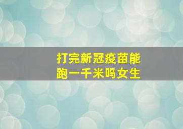 打完新冠疫苗能跑一千米吗女生