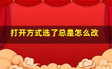 打开方式选了总是怎么改