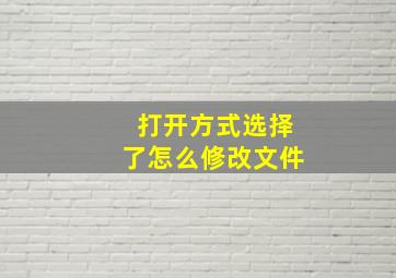 打开方式选择了怎么修改文件