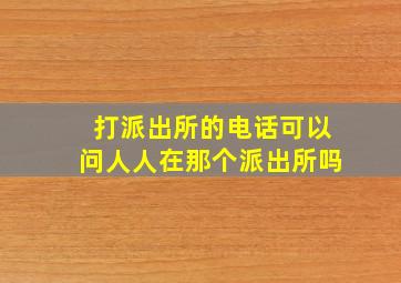 打派出所的电话可以问人人在那个派出所吗