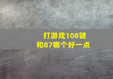 打游戏108键和87哪个好一点