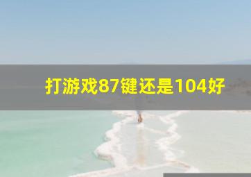 打游戏87键还是104好