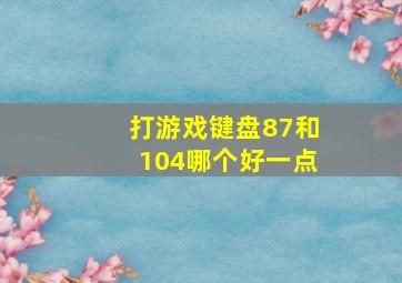 打游戏键盘87和104哪个好一点