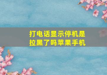 打电话显示停机是拉黑了吗苹果手机