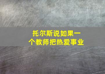 托尔斯说如果一个教师把热爱事业