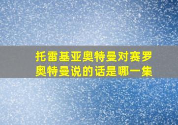 托雷基亚奥特曼对赛罗奥特曼说的话是哪一集