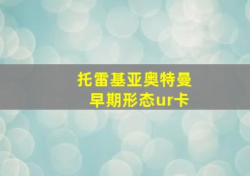 托雷基亚奥特曼早期形态ur卡