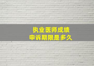 执业医师成绩申诉期限是多久