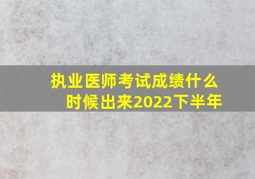 执业医师考试成绩什么时候出来2022下半年