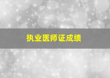 执业医师证成绩