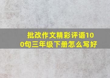 批改作文精彩评语100句三年级下册怎么写好