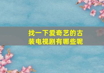 找一下爱奇艺的古装电视剧有哪些呢