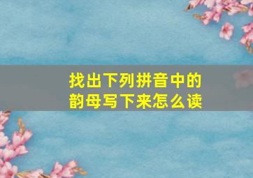 找出下列拼音中的韵母写下来怎么读