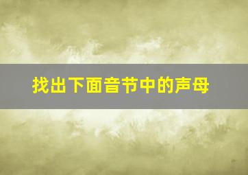 找出下面音节中的声母