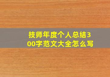 技师年度个人总结300字范文大全怎么写