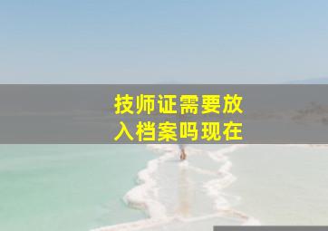 技师证需要放入档案吗现在