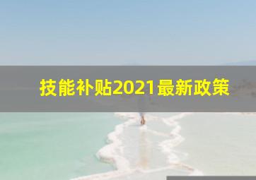 技能补贴2021最新政策