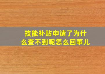 技能补贴申请了为什么查不到呢怎么回事儿