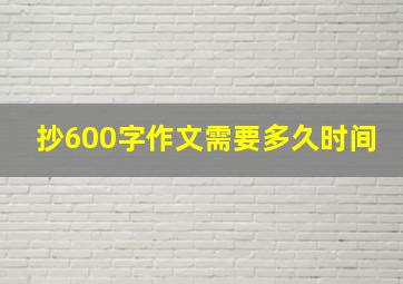 抄600字作文需要多久时间