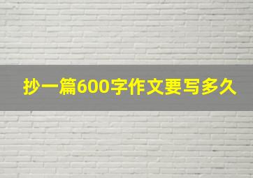 抄一篇600字作文要写多久