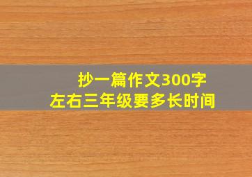 抄一篇作文300字左右三年级要多长时间