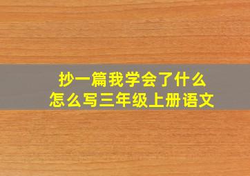 抄一篇我学会了什么怎么写三年级上册语文