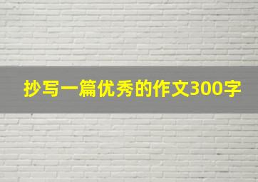 抄写一篇优秀的作文300字