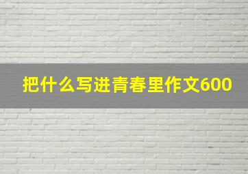 把什么写进青春里作文600