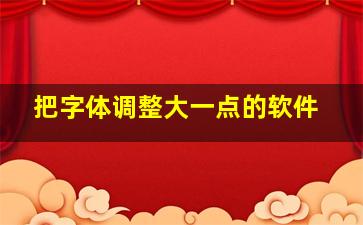 把字体调整大一点的软件