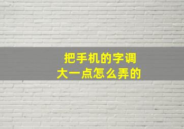 把手机的字调大一点怎么弄的