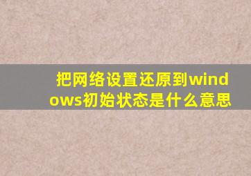 把网络设置还原到windows初始状态是什么意思