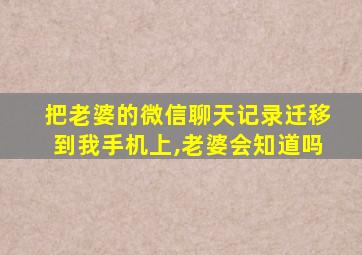 把老婆的微信聊天记录迁移到我手机上,老婆会知道吗