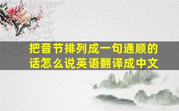 把音节排列成一句通顺的话怎么说英语翻译成中文