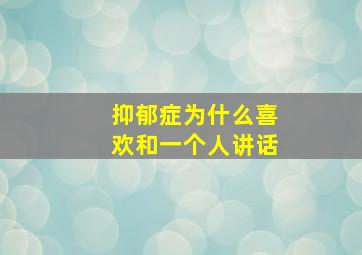 抑郁症为什么喜欢和一个人讲话