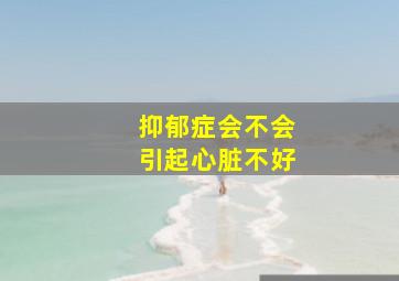 抑郁症会不会引起心脏不好