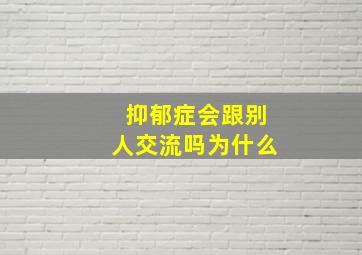 抑郁症会跟别人交流吗为什么