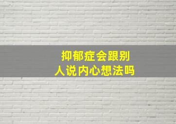 抑郁症会跟别人说内心想法吗