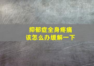 抑郁症全身疼痛该怎么办缓解一下