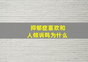 抑郁症喜欢和人倾诉吗为什么