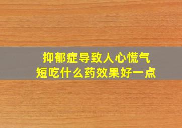 抑郁症导致人心慌气短吃什么药效果好一点